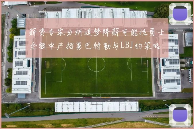 薪资专家分析追梦降薪可能性勇士全额中产招募巴特勒与LBJ的策略