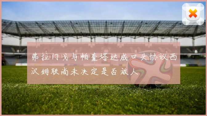 弗拉门戈与帕奎塔达成口头协议西汉姆联尚未决定是否放人