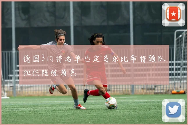 德国3门将名单已定乌尔比希将随队担任陪练角色