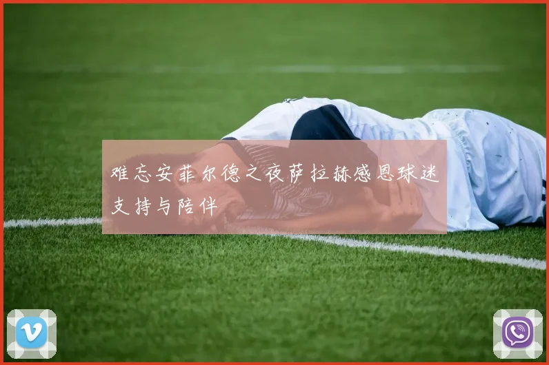 难忘安菲尔德之夜萨拉赫感恩球迷支持与陪伴