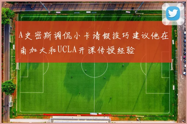 A史密斯调侃小卡请假技巧建议他在南加大和UCLA开课传授经验